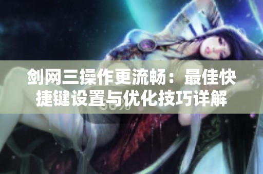 剑网三操作更流畅：最佳快捷键设置与优化技巧详解