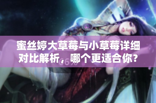 蜜丝婷大草莓与小草莓详细对比解析，哪个更适合你？