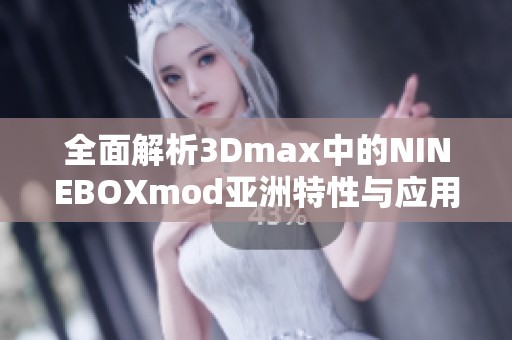 全面解析3Dmax中的NINEBOXmod亚洲特性与应用技巧