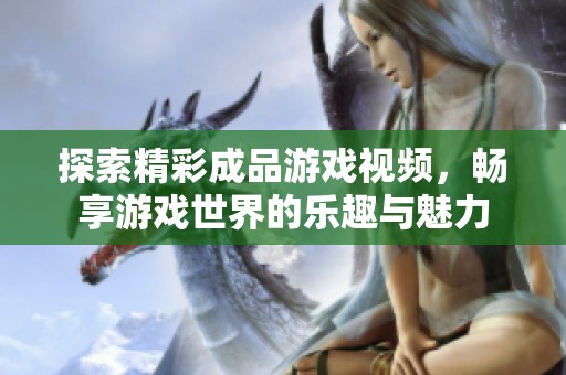 探索精彩成品游戏视频，畅享游戏世界的乐趣与魅力