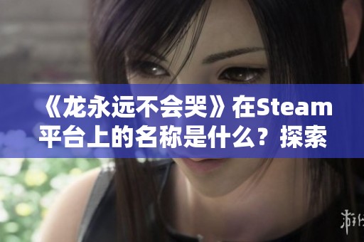 《龙永远不会哭》在Steam平台上的名称是什么？探索其魅力与故事！