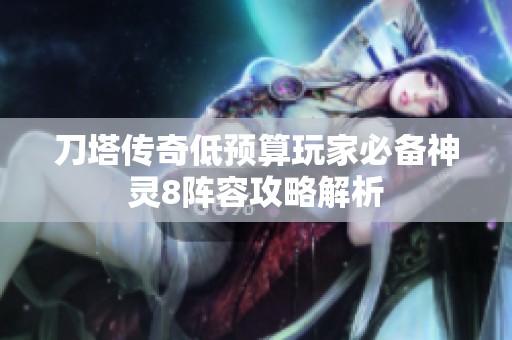 刀塔传奇低预算玩家必备神灵8阵容攻略解析