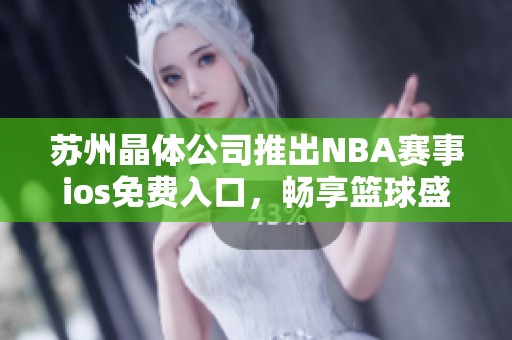 苏州晶体公司推出NBA赛事ios免费入口，畅享篮球盛宴