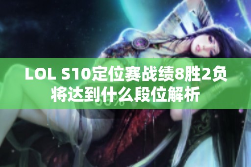 LOL S10定位赛战绩8胜2负将达到什么段位解析