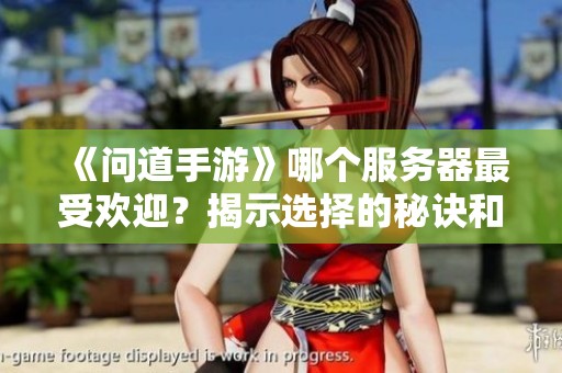 《问道手游》哪个服务器最受欢迎？揭示选择的秘诀和策略