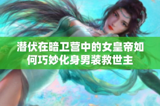 潜伏在暗卫营中的女皇帝如何巧妙化身男装救世主