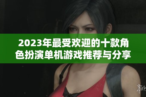2023年最受欢迎的十款角色扮演单机游戏推荐与分享