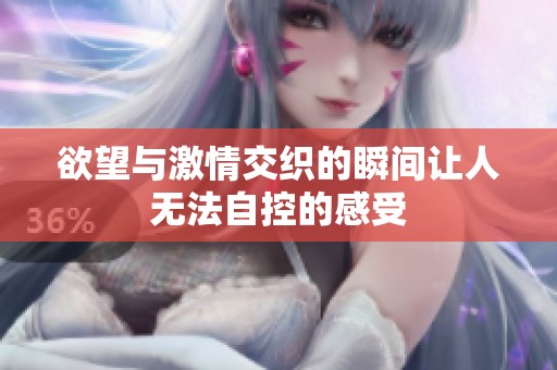 欲望与激情交织的瞬间让人无法自控的感受