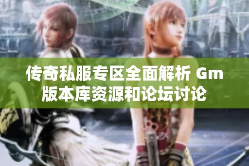 传奇私服专区全面解析 Gm版本库资源和论坛讨论