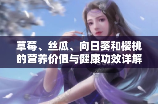 草莓、丝瓜、向日葵和樱桃的营养价值与健康功效详解