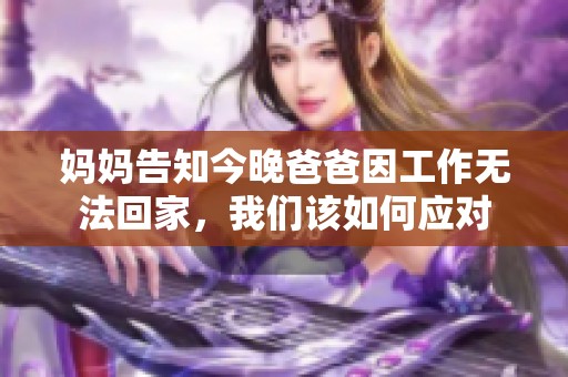 妈妈告知今晚爸爸因工作无法回家，我们该如何应对