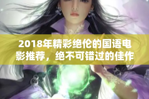 2018年精彩绝伦的国语电影推荐，绝不可错过的佳作