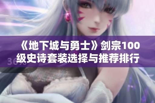 《地下城与勇士》剑宗100级史诗套装选择与推荐排行榜分析