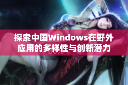 探索中国Windows在野外应用的多样性与创新潜力