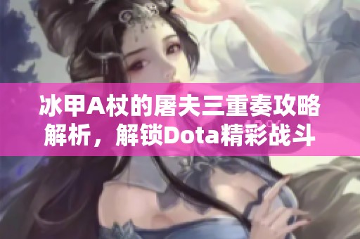 冰甲A杖的屠夫三重奏攻略解析，解锁Dota精彩战斗技巧