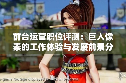 前台运营职位评测：巨人像素的工作体验与发展前景分析