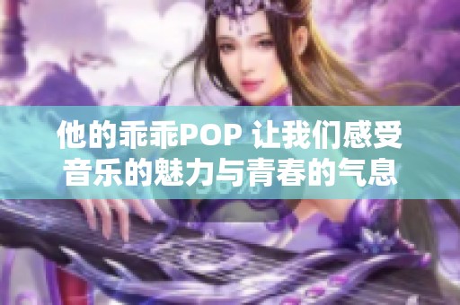 他的乖乖POP 让我们感受音乐的魅力与青春的气息