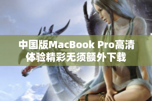 中国版MacBook Pro高清体验精彩无须额外下载