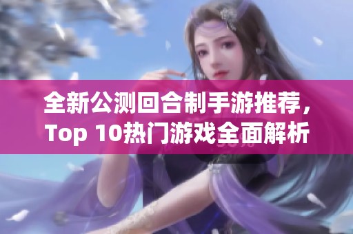 全新公测回合制手游推荐，Top 10热门游戏全面解析