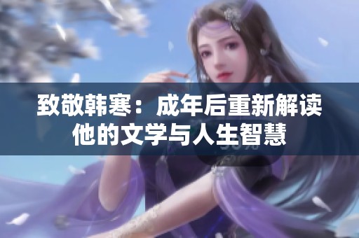 致敬韩寒：成年后重新解读他的文学与人生智慧