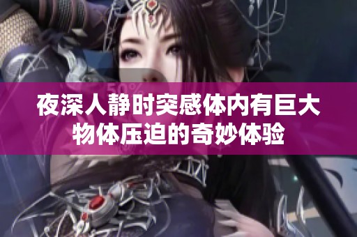 夜深人静时突感体内有巨大物体压迫的奇妙体验