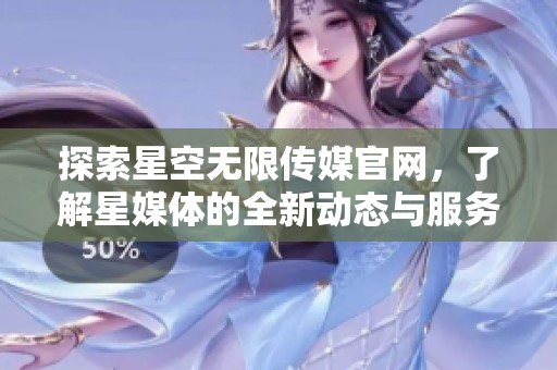 探索星空无限传媒官网，了解星媒体的全新动态与服务