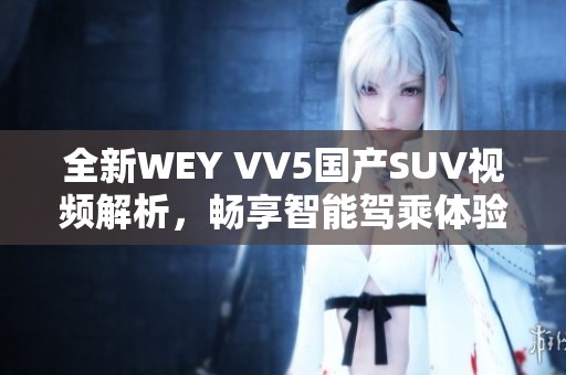 全新WEY VV5国产SUV视频解析，畅享智能驾乘体验与卓越性能