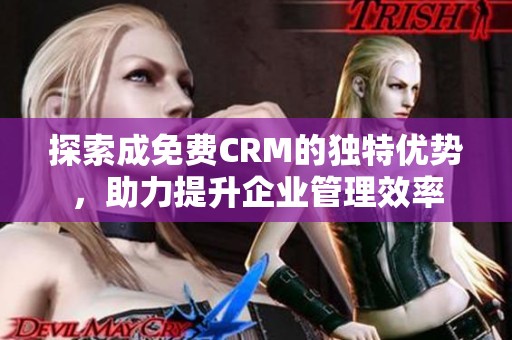 探索成免费CRM的独特优势，助力提升企业管理效率