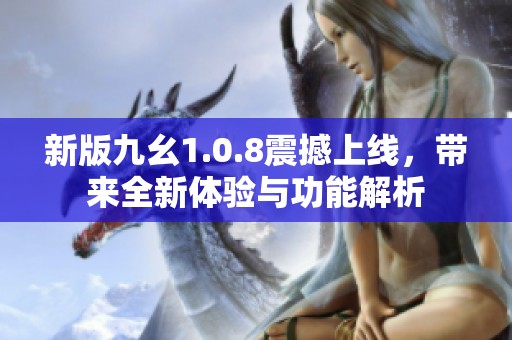 新版九幺1.0.8震撼上线，带来全新体验与功能解析