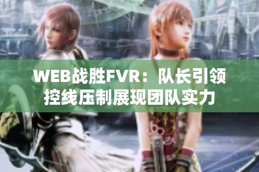 WEB战胜FVR：队长引领控线压制展现团队实力