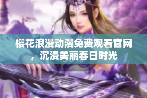 樱花浪漫动漫免费观看官网，沉浸美丽春日时光