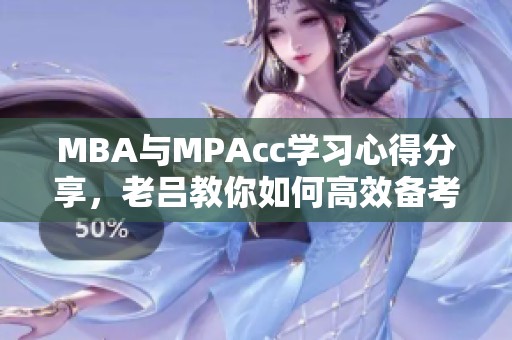 MBA与MPAcc学习心得分享，老吕教你如何高效备考