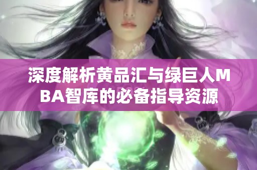 深度解析黄品汇与绿巨人MBA智库的必备指导资源