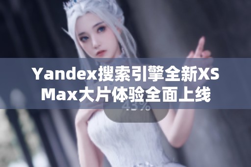 Yandex搜索引擎全新XSMax大片体验全面上线