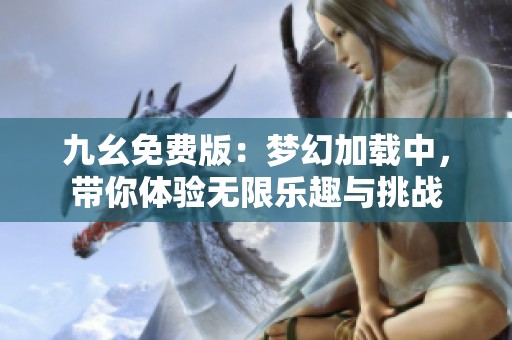 九幺免费版：梦幻加载中，带你体验无限乐趣与挑战