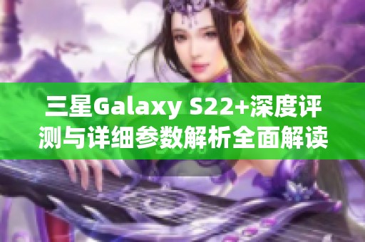 三星Galaxy S22+深度评测与详细参数解析全面解读