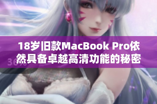 18岁旧款MacBook Pro依然具备卓越高清功能的秘密揭秘