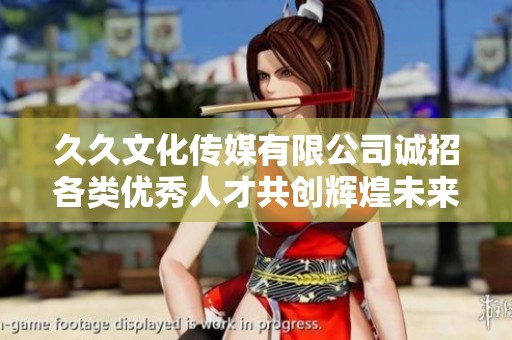 久久文化传媒有限公司诚招各类优秀人才共创辉煌未来