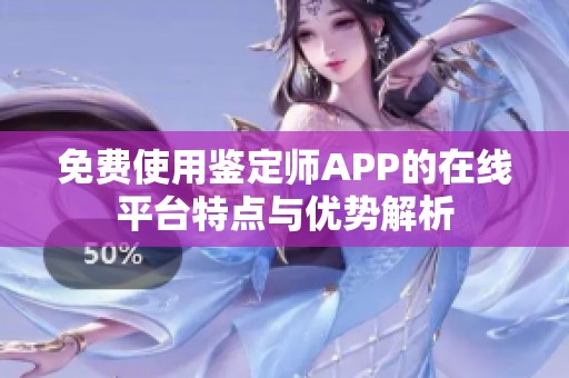 免费使用鉴定师APP的在线平台特点与优势解析