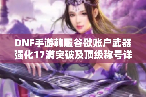 DNF手游韩服谷歌账户武器强化17满突破及顶级称号详解