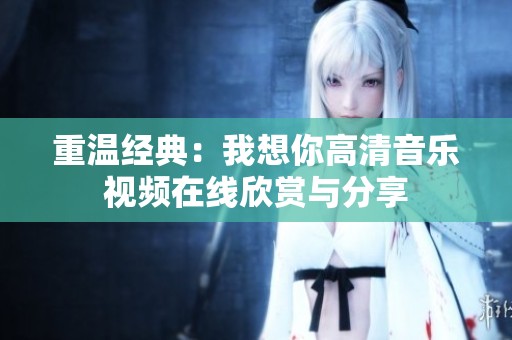重温经典：我想你高清音乐视频在线欣赏与分享