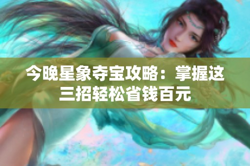 今晚星象夺宝攻略：掌握这三招轻松省钱百元
