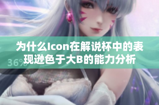 为什么Icon在解说杯中的表现逊色于大B的能力分析