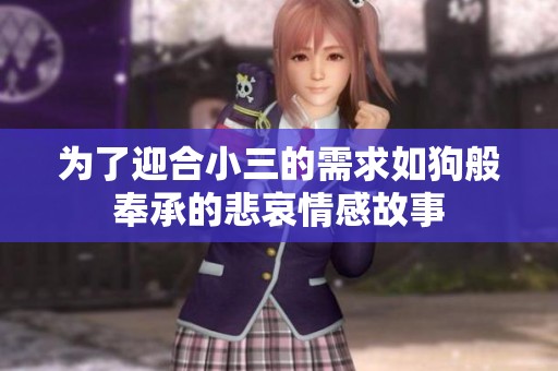为了迎合小三的需求如狗般奉承的悲哀情感故事