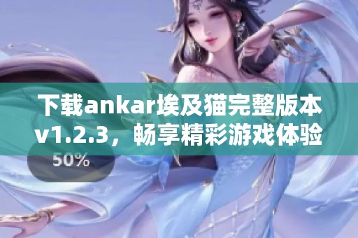 下载ankar埃及猫完整版本v1.2.3，畅享精彩游戏体验