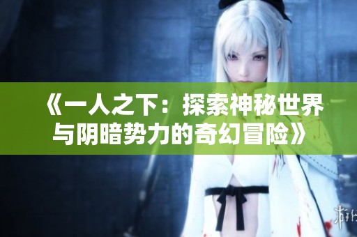 《一人之下：探索神秘世界与阴暗势力的奇幻冒险》