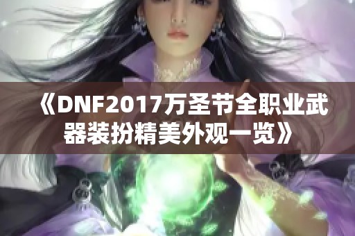 《DNF2017万圣节全职业武器装扮精美外观一览》