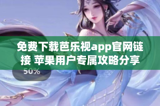免费下载芭乐视app官网链接 苹果用户专属攻略分享