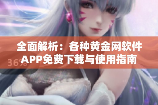 全面解析：各种黄金网软件APP免费下载与使用指南