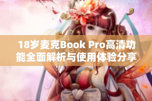 18岁麦克Book Pro高清功能全面解析与使用体验分享